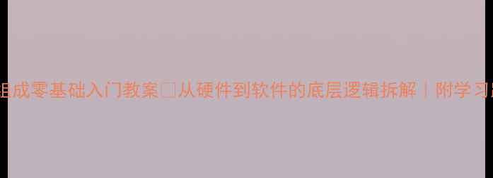 图片 📚计算机系统组成零基础入门教案🔥从硬件到软件的底层逻辑拆解｜附学习路径+实战工具