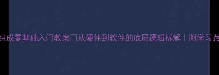 图片 📚计算机系统组成零基础入门教案🔥从硬件到软件的底层逻辑拆解｜附学习路径+实战工具1