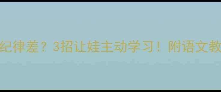 图片 📚课堂纪律差？3招让娃主动学习！附语文教案模板