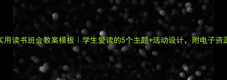 图片 📚超实用读书班会教案模板｜学生爱读的5个主题+活动设计，附电子资源包！