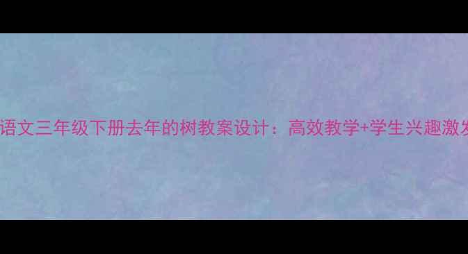 图片 📚部编版语文三年级下册去年的树教案设计：高效教学+学生兴趣激发全攻略1