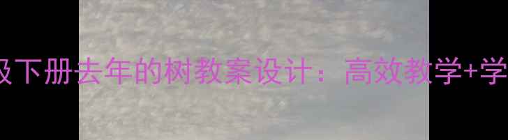 图片 📚部编版语文三年级下册去年的树教案设计：高效教学+学生兴趣激发全攻略2