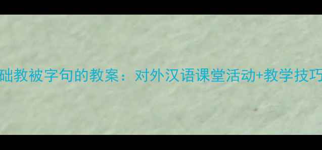 图片 📚零基础教被字句的教案：对外汉语课堂活动+教学技巧全攻略