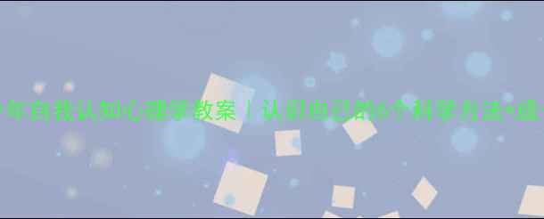 图片 📚青少年自我认知心理学教案｜认识自己的6个科学方法+成长干货