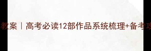 图片 📚高中名著导读教案｜高考必读12部作品系统梳理+备考攻略（附真题）2