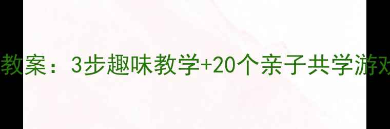 图片 📚高效启蒙幼儿声母拼音教案：3步趣味教学+20个亲子共学游戏，轻松掌握21个声母！1