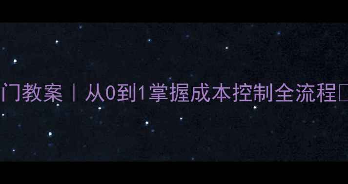 图片 📚💼工程造价管理入门教案｜从0到1掌握成本控制全流程✅实操技巧+避坑指南