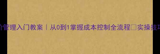 图片 📚💼工程造价管理入门教案｜从0到1掌握成本控制全流程✅实操技巧+避坑指南2