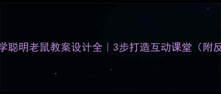 图片 🔍小学科学聪明老鼠教案设计全｜3步打造互动课堂（附反思案例）