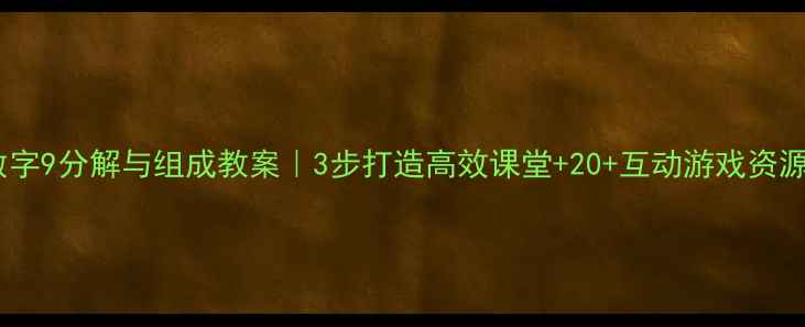 图片 🔢数字9分解与组成教案｜3步打造高效课堂+20+互动游戏资源包1