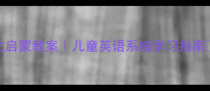 图片 🔥26字母全英文启蒙教案｜儿童英语系统学习指南✨附免费资源📚