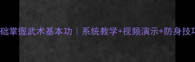 图片 🔥30天零基础掌握武术基本功｜系统教学+视频演示+防身技巧全攻略🔥1