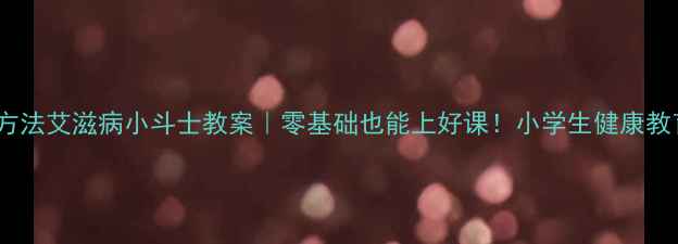 图片 🔥6大创新方法艾滋病小斗士教案｜零基础也能上好课！小学生健康教育全攻略✨