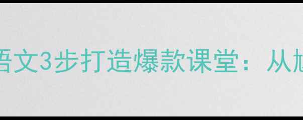 图片 🔥ILoveYou教案｜小学语文3步打造爆款课堂：从尴尬到学生抢着上的秘诀