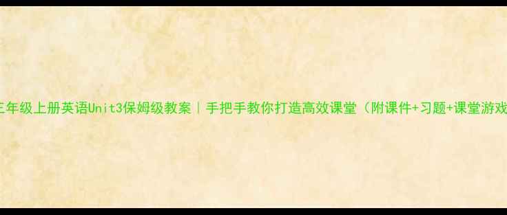 图片 🔥三年级上册英语Unit3保姆级教案｜手把手教你打造高效课堂（附课件+习题+课堂游戏）2