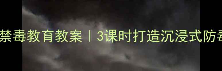 图片 🔥中小学禁毒教育教案｜3课时打造沉浸式防毒课堂💡1