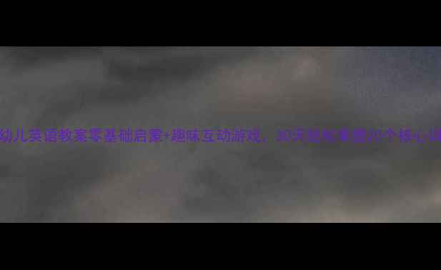 图片 🔥中班幼儿英语教案零基础启蒙+趣味互动游戏，30天轻松掌握20个核心词汇🔥✨