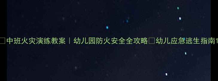 图片 🔥中班火灾演练教案｜幼儿园防火安全全攻略✨幼儿应急逃生指南1