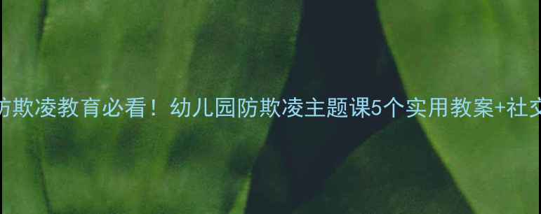 图片 🔥中班社会教案：防欺凌教育必看！幼儿园防欺凌主题课5个实用教案+社交能力培养攻略📚✨