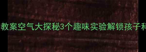 图片 🔥中班科学教案空气大探秘3个趣味实验解锁孩子科学思维✨1