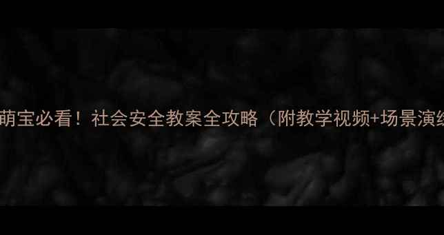 图片 🔥中班萌宝必看！社会安全教案全攻略（附教学视频+场景演练）🔥2