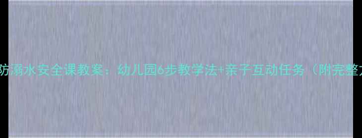 图片 🔥中班防溺水安全课教案：幼儿园6步教学法+亲子互动任务（附完整方案）2