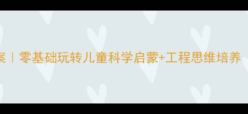 图片 🔥乐高百变工程教案｜零基础玩转儿童科学启蒙+工程思维培养（附完整教学方案）