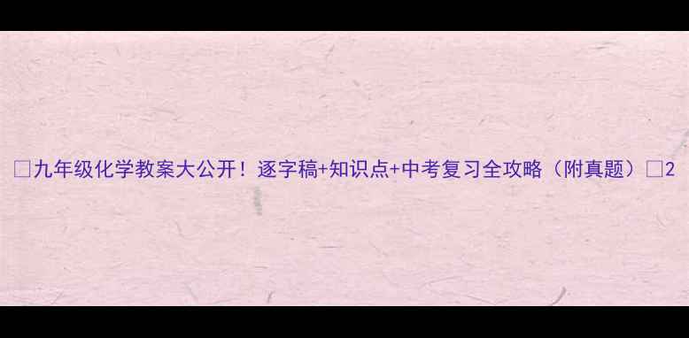 图片 🔥九年级化学教案大公开！逐字稿+知识点+中考复习全攻略（附真题）✅2