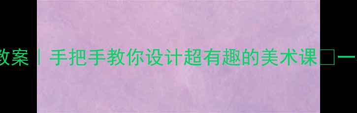 图片 🔥人教版一年级下册美术教案｜手把手教你设计超有趣的美术课✨一年级美术课教学全攻略🌟2