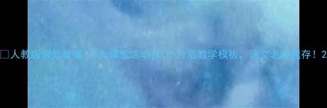 图片 🔥人教版假如教案｜5大课堂活动设计+分层教学模板，语文老师速存！2