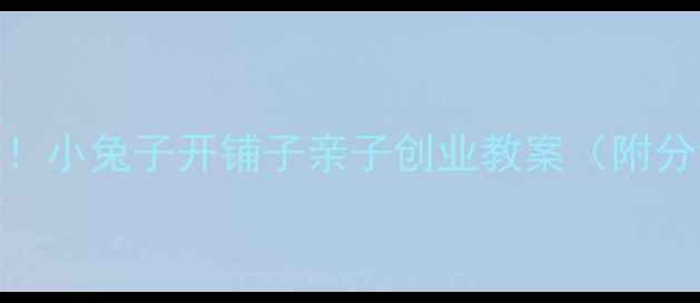 图片 🔥儿童财商启蒙必看！小兔子开铺子亲子创业教案（附分龄指南+材料清单）1