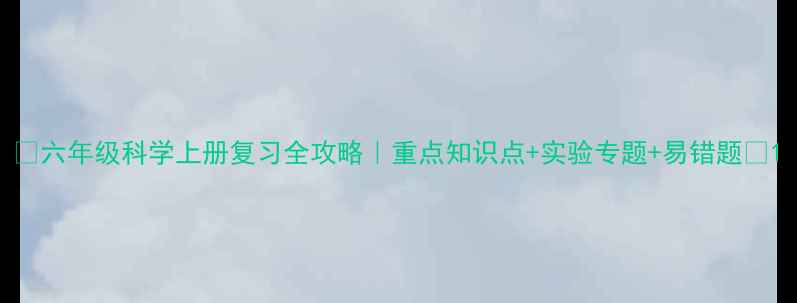 图片 🔥六年级科学上册复习全攻略｜重点知识点+实验专题+易错题🌟1
