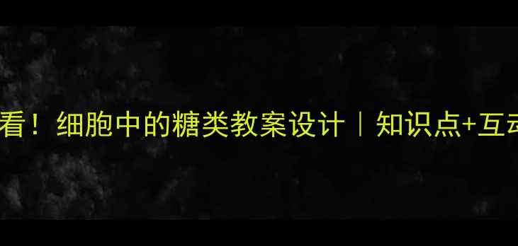 图片 🔥初中生物必看！细胞中的糖类教案设计｜知识点+互动课堂+考点🔬