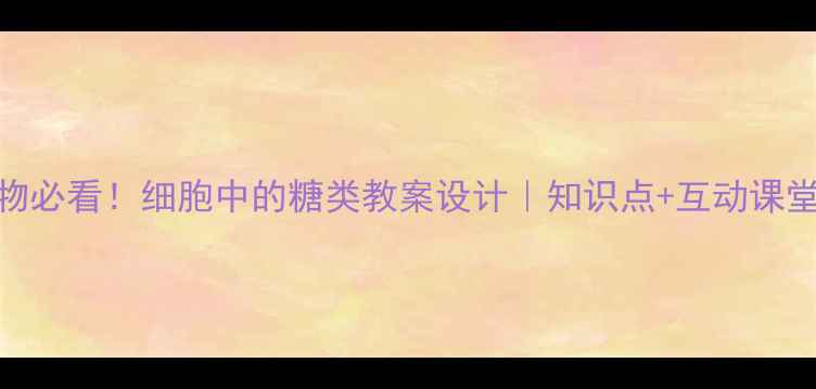 图片 🔥初中生物必看！细胞中的糖类教案设计｜知识点+互动课堂+考点🔬1