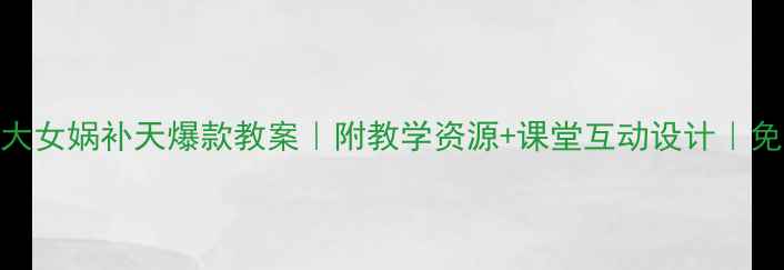 图片 🔥北师大女娲补天爆款教案｜附教学资源+课堂互动设计｜免费分享