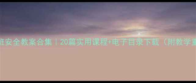 图片 🔥大班安全教案合集｜20篇实用课程+电子目录下载（附教学重点）