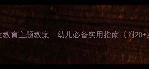 图片 🔥大班安全教育主题教案｜幼儿必备实用指南（附20+互动活动）