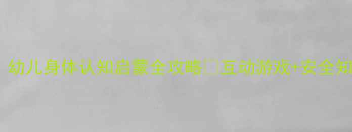 图片 🔥大班教案｜幼儿身体认知启蒙全攻略✨互动游戏+安全知识+绘本推荐