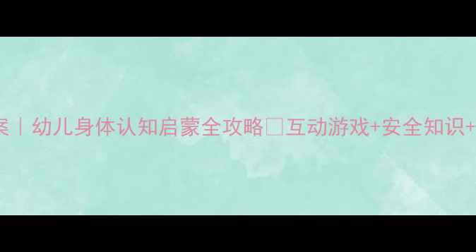 图片 🔥大班教案｜幼儿身体认知启蒙全攻略✨互动游戏+安全知识+绘本推荐2