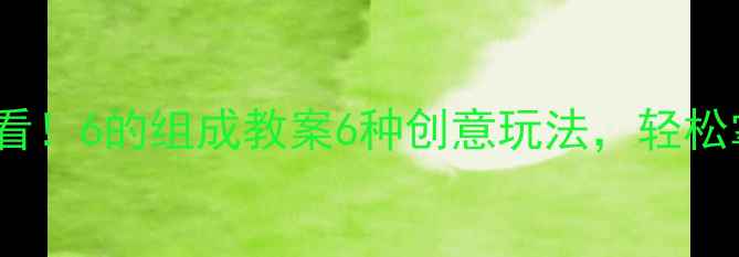 图片 🔥大班数学启蒙必看！6的组成教案6种创意玩法，轻松掌握加减法启蒙！1