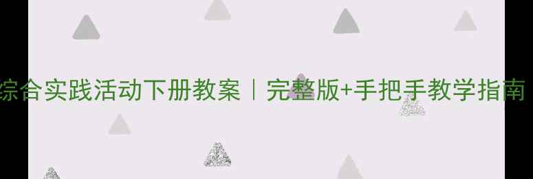 图片 🔥小学四年级综合实践活动下册教案｜完整版+手把手教学指南（附资源包）1