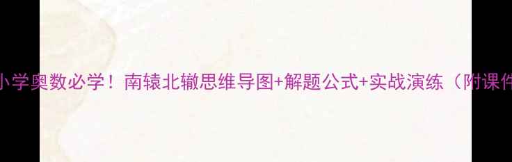 图片 🔥小学奥数必学！南辕北辙思维导图+解题公式+实战演练（附课件）