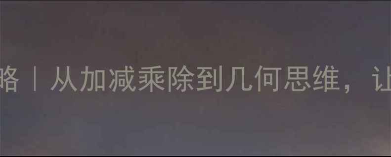 图片 🔥小学数学教案设计全攻略｜从加减乘除到几何思维，让孩子爱上数学的6个秘诀2