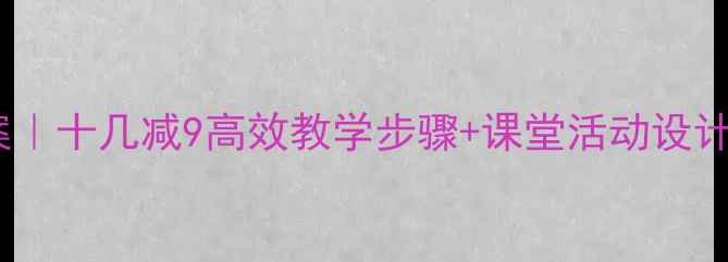 图片 🔥小学数学教案｜十几减9高效教学步骤+课堂活动设计（附资源包）1