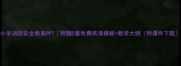 图片 🔥小学消防安全教案PPT｜附赠5套免费高清模板+教学大纲（附课件下载）🔥