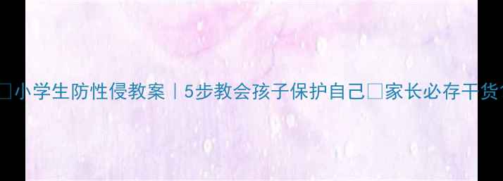 图片 🔥小学生防性侵教案｜5步教会孩子保护自己💡家长必存干货1