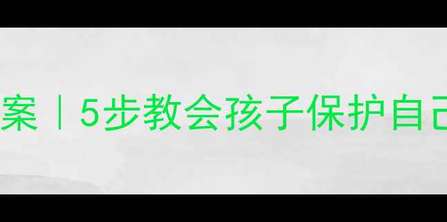 图片 🔥小学生防性侵教案｜5步教会孩子保护自己💡家长必存干货2