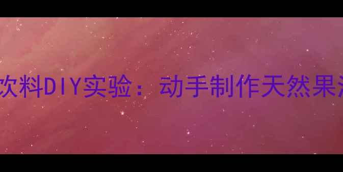 图片 🔥小学科学教案｜好喝的饮料DIY实验：动手制作天然果汁，让孩子爱上科学！🔥2