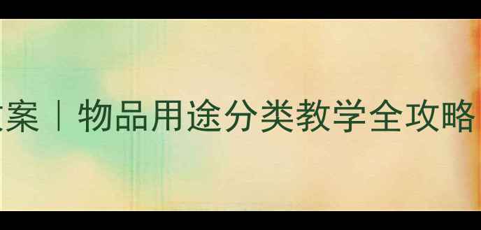 图片 🔥小学科学教案｜物品用途分类教学全攻略（附资源包）