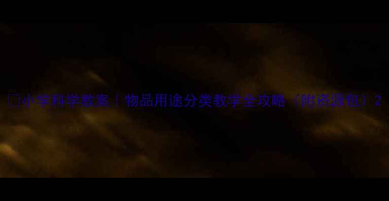 图片 🔥小学科学教案｜物品用途分类教学全攻略（附资源包）2